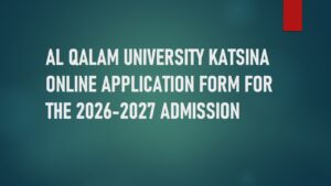 Read more about the article AL QALAM UNIVERSITY KATSINA ONLINE APPLICATION FORM 2026-2027 ADMISSION HOW TO APPLY