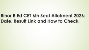 Read more about the article Bihar B.Ed CET 6th Seat Allotment 2026: Date, Result Link and How to Check