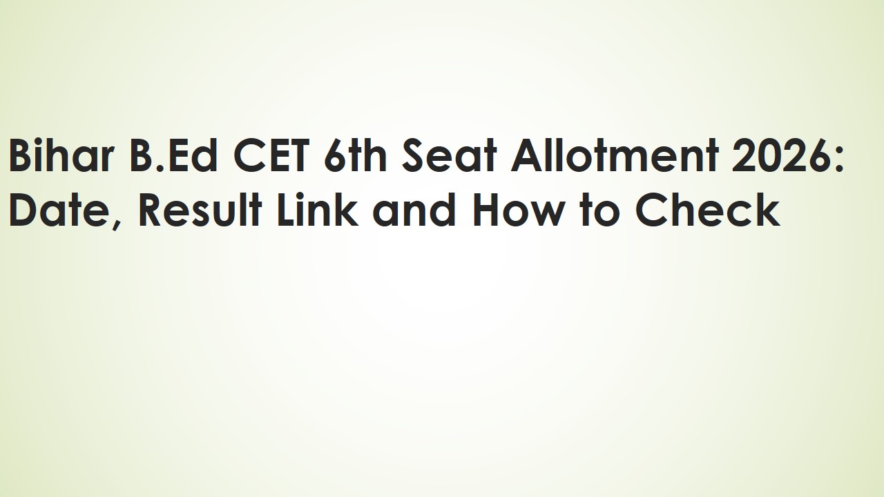 Read more about the article Bihar B.Ed CET 6th Seat Allotment 2026: Date, Result Link and How to Check