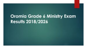 Read more about the article Oromia Grade 6 Ministry Exam Results 2018/2026 Oromiya Region Ministry ET Grade 6 Result